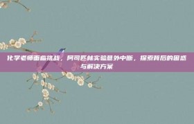 化学老师面临挑战，阿司匹林实验意外中断，探索背后的困惑与解决方案