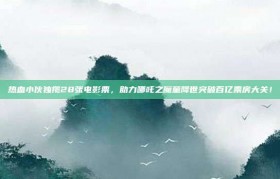 热血小伙独揽28张电影票，助力哪吒之魔童降世突破百亿票房大关！