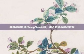 教育部部长谈DeepSeek热，重大机遇与挑战并存