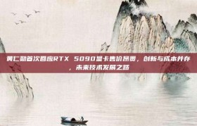 黄仁勋首次回应RTX 5090显卡售价昂贵，创新与成本并存，未来技术发展之路