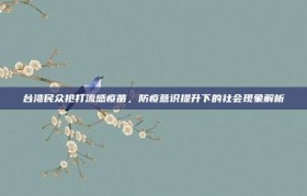 台湾民众抢打流感疫苗，防疫意识提升下的社会现象解析