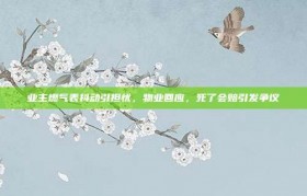 业主燃气表抖动引担忧，物业回应，死了会赔引发争议