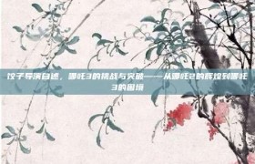 饺子导演自述，哪吒3的挑战与突破——从哪吒2的辉煌到哪吒3的困境