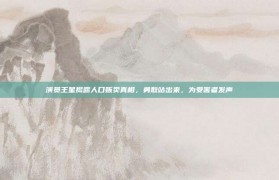 演员王星揭露人口贩卖真相，勇敢站出来，为受害者发声