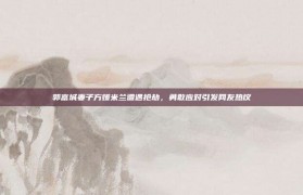 郭富城妻子方媛米兰遭遇抢劫，勇敢应对引发网友热议