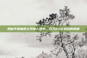 揭秘手机抽奖公司惊人流水，日入20亿背后的真相