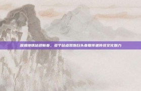 深圳地铁站迎新春，多个站点装饰白头春联传递传统文化魅力