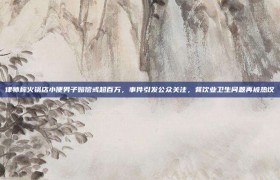 律师称火锅店小便男子赔偿或超百万，事件引发公众关注，餐饮业卫生问题再被热议