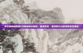 外交部回应韩国29吨核废水泄漏，坚决反对，要求韩方立即采取有效措施