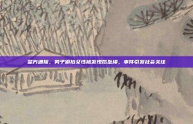 警方通报，男子偷拍女性被发现后坠楼，事件引发社会关注