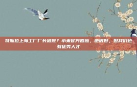 特斯拉上海工厂厂长被挖？小米官方回应，他很好，但我们也有优秀人才