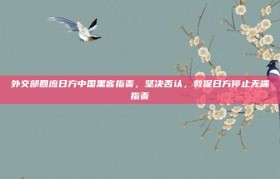 外交部回应日方中国黑客指责，坚决否认，敦促日方停止无端指责