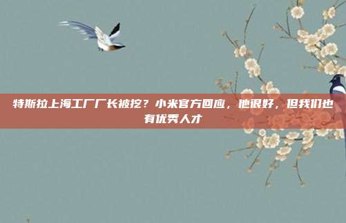 特斯拉上海工厂厂长被挖？小米官方回应，他很好，但我们也有优秀人才