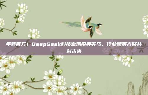 年薪百万！DeepSeek科技激荡招兵买马，行业精英齐聚共创未来