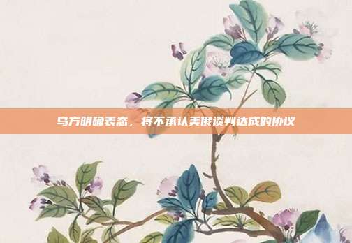 乌方明确表态，将不承认美俄谈判达成的协议