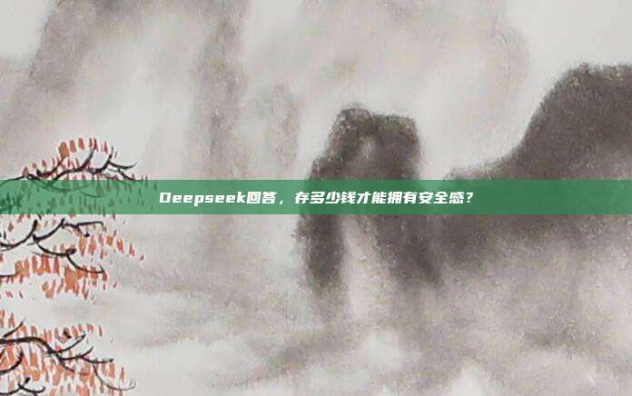 Deepseek回答，存多少钱才能拥有安全感？