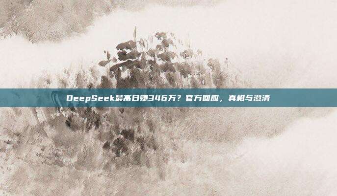 DeepSeek最高日赚346万？官方回应，真相与澄清