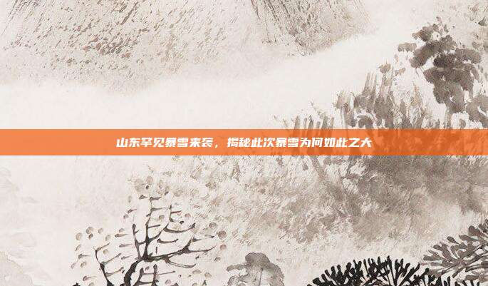 山东罕见暴雪来袭，揭秘此次暴雪为何如此之大