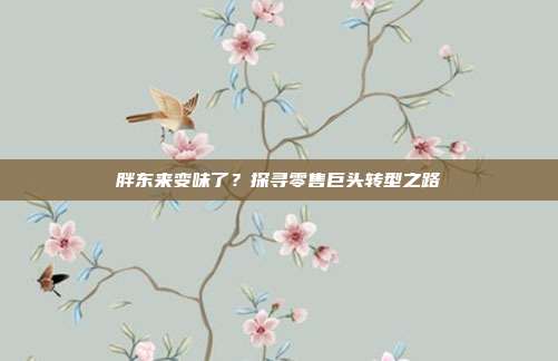 胖东来变味了？探寻零售巨头转型之路