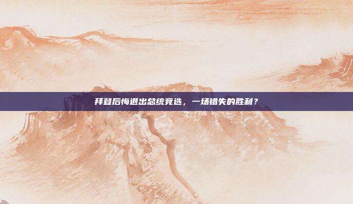 拜登后悔退出总统竞选，一场错失的胜利？